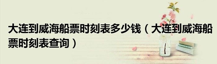 大连到威海船票时刻表多少钱大连到威海船票时刻表查询