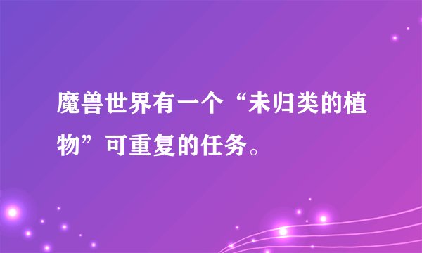 魔兽世界有一个“未归类的植物”可重复的任务。