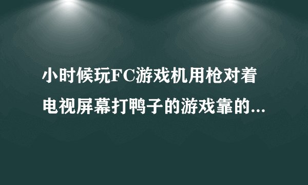 小时候玩FC游戏机用枪对着电视屏幕打鸭子的游戏靠的是什么原理？