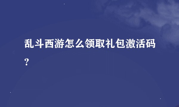 乱斗西游怎么领取礼包激活码？
