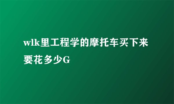 wlk里工程学的摩托车买下来要花多少G