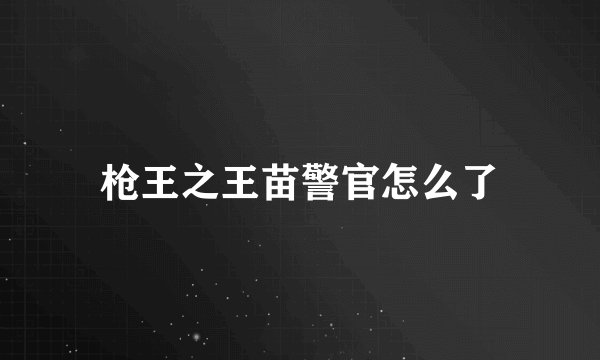 枪王之王苗警官怎么了