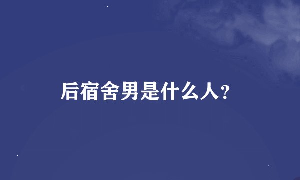 后宿舍男是什么人？