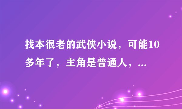 找本很老的武侠小说，可能10多年了，主角是普通人，被人不断陷害，这