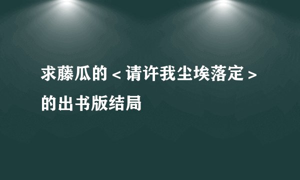求藤瓜的＜请许我尘埃落定＞的出书版结局