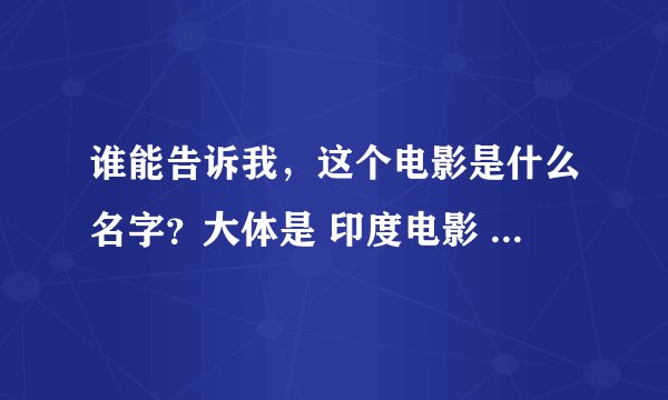 谁能告诉我，这个电影是什么名字？大体是 印度电影 ，看着像喜剧 ，