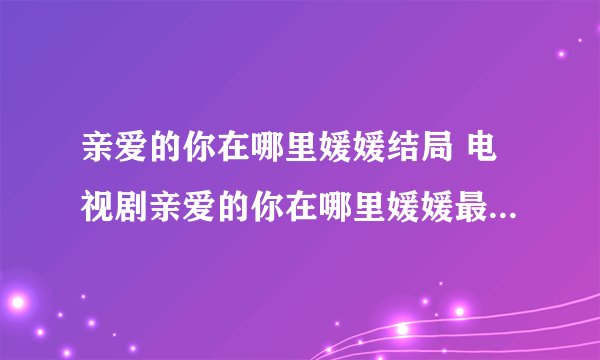 亲爱的你在哪里媛媛结局 电视剧亲爱的你在哪里媛媛最后怎样了