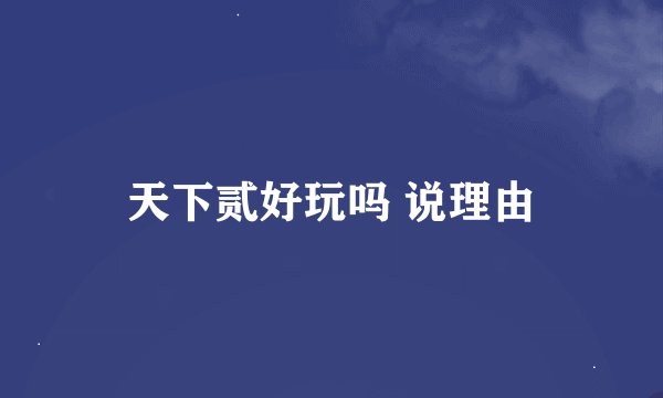 天下贰好玩吗 说理由