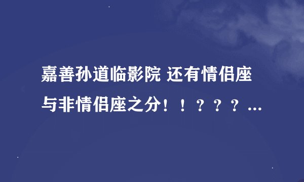 嘉善孙道临影院 还有情侣座与非情侣座之分！！？？？ 我纠结啦！！！