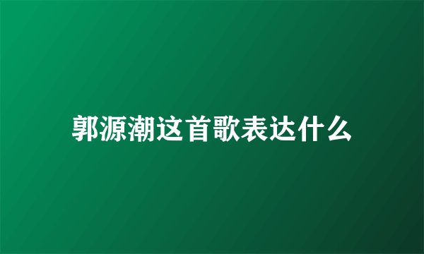 郭源潮这首歌表达什么