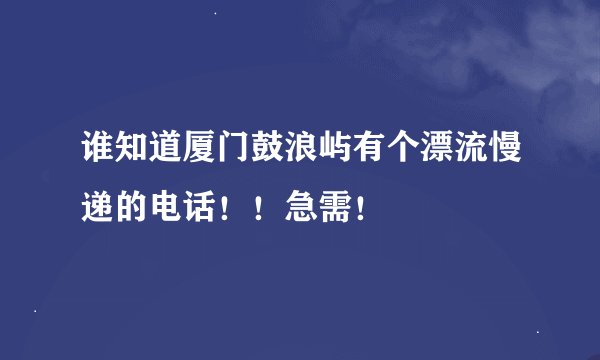 谁知道厦门鼓浪屿有个漂流慢递的电话！！急需！
