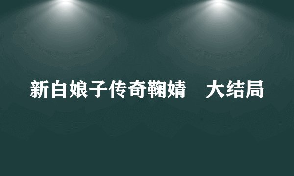 新白娘子传奇鞠婧祎大结局