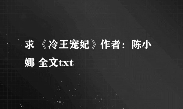 求 《冷王宠妃》作者：陈小娜 全文txt