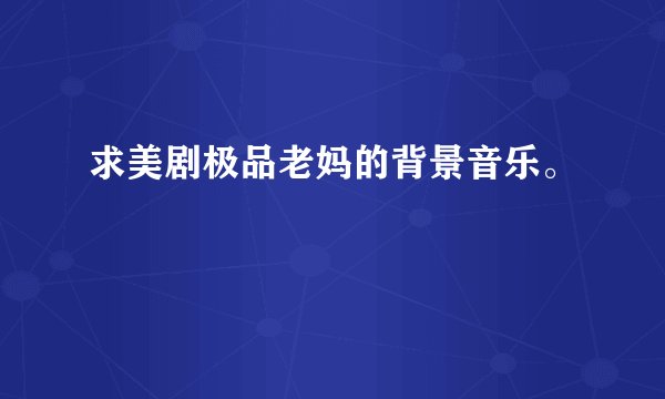 求美剧极品老妈的背景音乐。