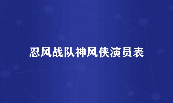 忍风战队神风侠演员表