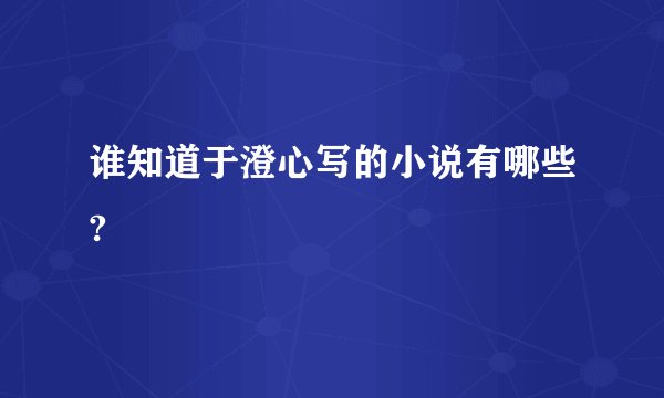 谁知道于澄心写的小说有哪些?
