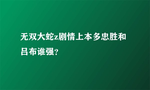 无双大蛇z剧情上本多忠胜和吕布谁强？