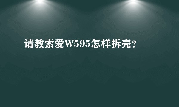 请教索爱W595怎样拆壳？