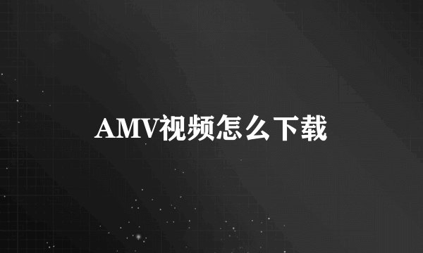 AMV视频怎么下载