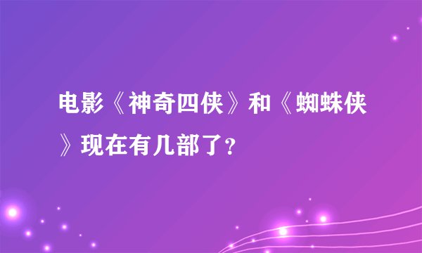 电影《神奇四侠》和《蜘蛛侠》现在有几部了？