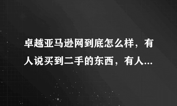 卓越亚马逊网到底怎么样，有人说买到二手的东西，有人说客服服务垃圾，有人说质量有问题，有人说送货慢