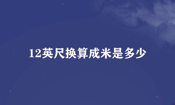 12英尺换算成米是多少