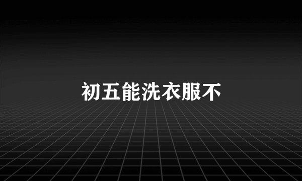 初五能洗衣服不