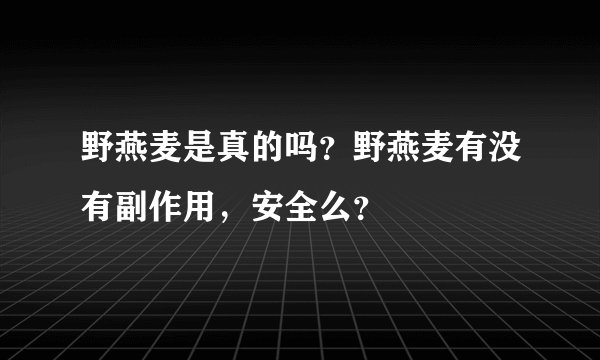 野燕麦是真的吗?野燕麦有没有副作用,安全么?