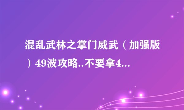 混乱武林之掌门威武（加强版）49波攻略..不要拿44波垃圾攻略...