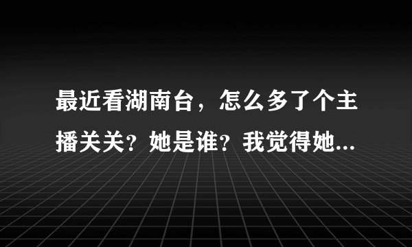最近看湖南台，怎么多了个主播关关？她是谁？我觉得她没长大，像十二岁的
