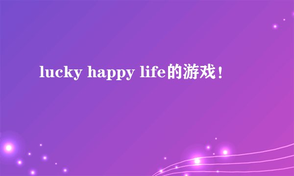 lucky happy life的游戏！