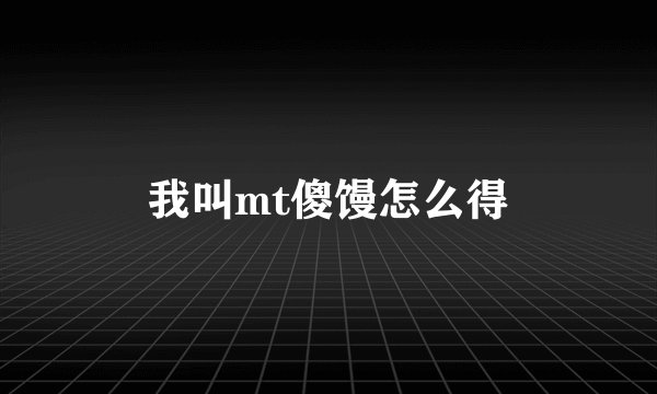 我叫mt傻馒怎么得