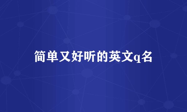 简单又好听的英文q名