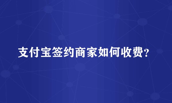 支付宝签约商家如何收费？