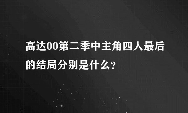 高达00第二季中主角四人最后的结局分别是什么？