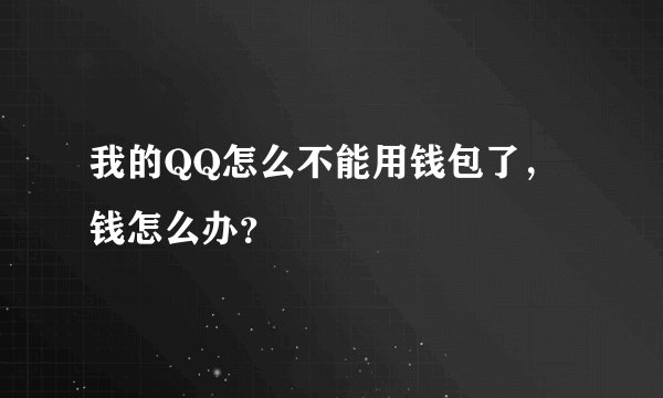 我的QQ怎么不能用钱包了，钱怎么办？