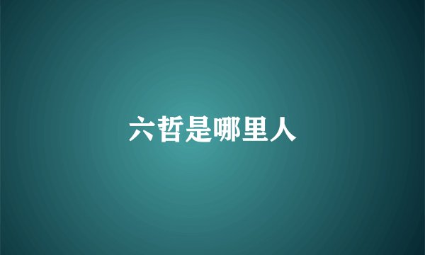 六哲是哪里人