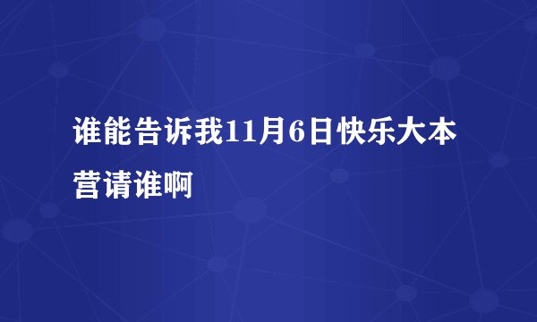 谁能告诉我11月6日快乐大本营请谁啊