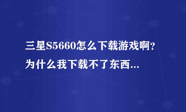 三星S5660怎么下载游戏啊？为什么我下载不了东西呢？？？怎么设置短信声呢？