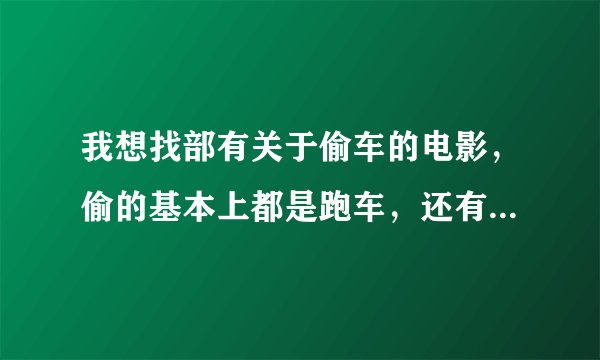 我想找部有关于偷车的电影，偷的基本上都是跑车，还有就是那个警察最后开的车是保时捷来的，知道告诉下谢