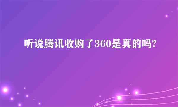 听说腾讯收购了360是真的吗?