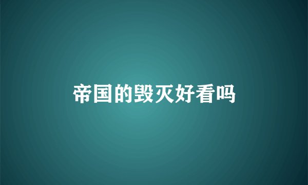 帝国的毁灭好看吗