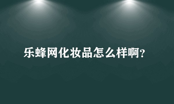 乐蜂网化妆品怎么样啊？