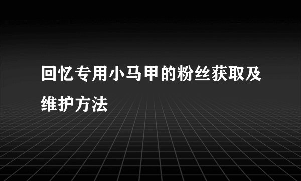 回忆专用小马甲的粉丝获取及维护方法
