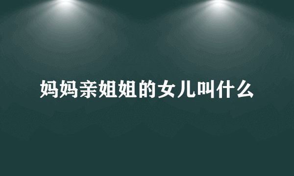 妈妈亲姐姐的女儿叫什么