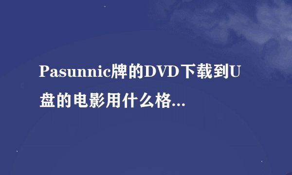 Pasunnic牌的DVD下载到U盘的电影用什么格式才能播放啊？