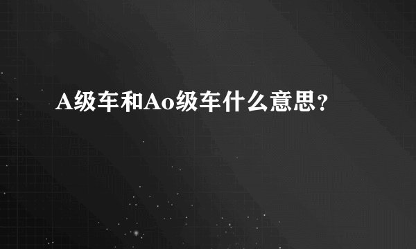 A级车和Ao级车什么意思？