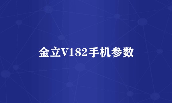 金立V182手机参数