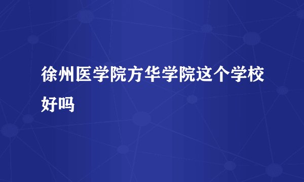 徐州医学院方华学院这个学校好吗