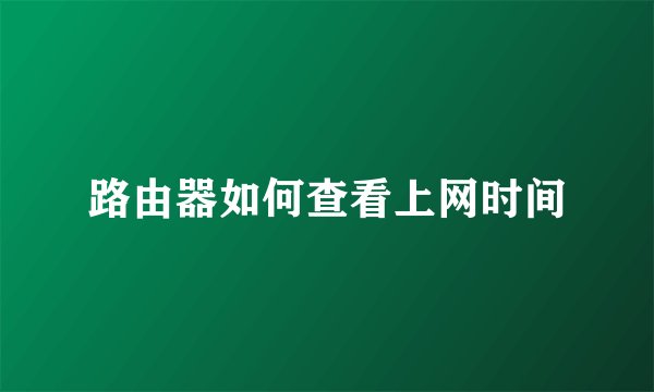 路由器如何查看上网时间